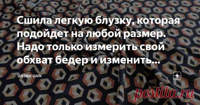 Сшила легкую блузку, которая подойдет на любой размер. Надо только измерить свой обхват бедер и изменить выкройку по себе Статья автора «Шебби-Шик» в Дзене ✍: Сегодня трудно представить гардероб женщины без блузки. С каждой из них можно составить самые разные комплекты на любой случай жизни.