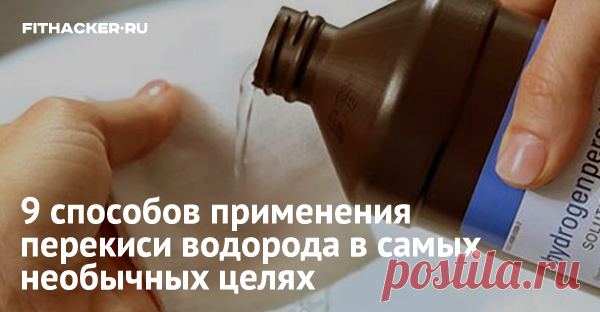 9 способов применения перекиси водорода в самых необычных целях Это недорогое, но высокоэффективное средство должно быть в аптечке у каждого