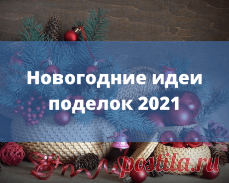Поделки к Новому году 2021 своими руками: каталог идей поделок