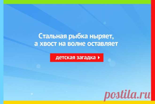 Стальная рыбка ныряет, А хвост на волне оставляет - Загадка