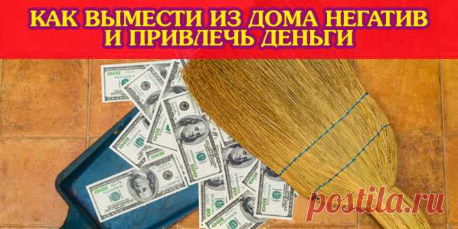 КАК ВЫМЕСТИ ИЗ ДОМА НЕГАТИВ, БОЛЕЗНИ И ОТРИЦАТЕЛЬНУЮ ЭНЕРГИЮ, ПРИВЛЕЧЬ ДЕНЬГИ | Полезные советы