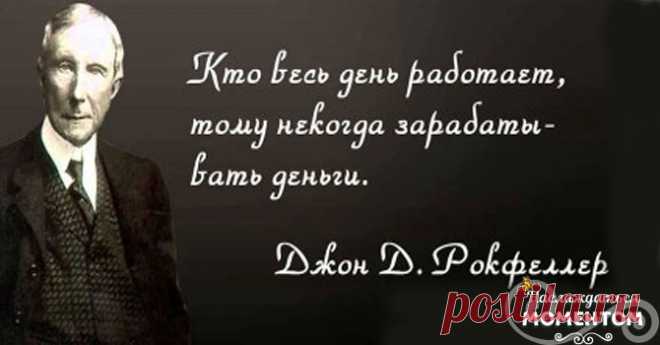 12 правил Джона Рокфеллера Джон Рокфеллер родился 8 июля . Он был одним из самых богатых людей за последние столетия. Его состояние оценивалось в 400 млрд. долларов. Поэтому, думаю, 12 жизненных правил Рокфеллера имеют смысл. Желаю тебе (и себе) достигнуть хотя бы 10% от его финансового успеха. 1. Меньше работай на кого-то. Чем больше ты работаешь не на себя, …