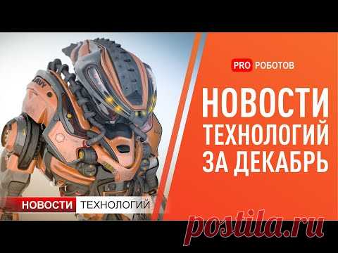 Новейшие роботы и технологии будущего: все новости технологий за декабрь в одном выпуске!
