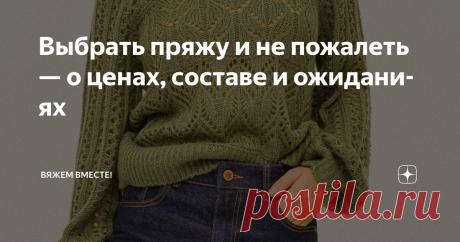 Выбрать пряжу и не пожалеть — о ценах, составе и ожиданиях Статья автора «Вяжем вместе! » в Дзене ✍: Дорого — не всегда значит хорошо, а дёшево — не обязательно плохо.
