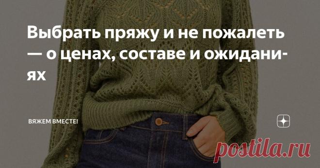 Выбрать пряжу и не пожалеть — о ценах, составе и ожиданиях Статья автора «Вяжем вместе! » в Дзене ✍: Дорого — не всегда значит хорошо, а дёшево — не обязательно плохо.