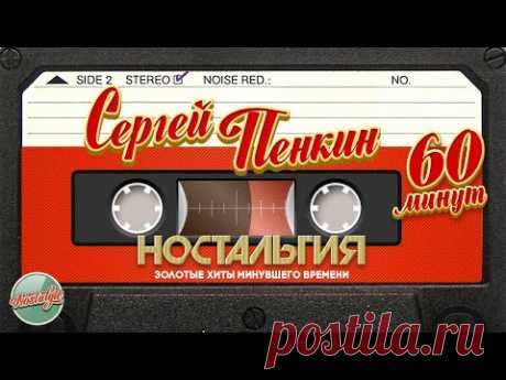 СЕРГЕЙ ПЕНКИН ✬ 60 МИНУТ ХИТОВ ✬ ЗОЛОТЫЕ ХИТЫ МИНУВШЕГО ВРЕМЕНИ ✬ НОСТАЛЬГИЯ ✬