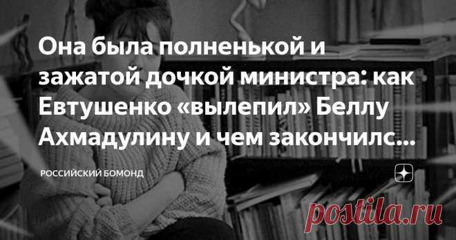Она была полненькой и зажатой дочкой министра: как Евтушенко «вылепил» Беллу Ахмадулину и чем закончился их брак Статья автора «Российский бомонд» в Дзене ✍: Изабелла никогда не была «простой» девушкой.