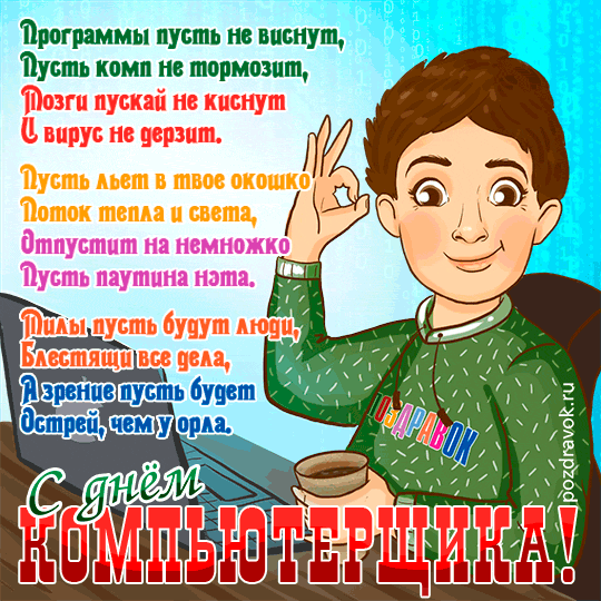Компьютерщик, с праздником тебя, наш гений!
Во всём приятных обновлений,
Ценных контрактов, предложений,
Побольше радостных мгновений!