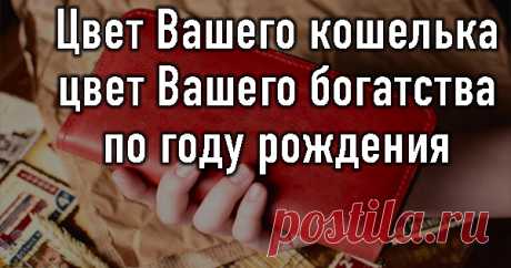 Цвет Вашего кошелька — цвет Вашего богатства — по году рождения - Показать ещё