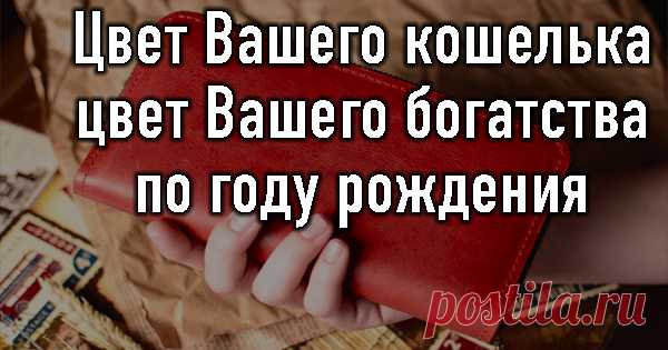 Цвет Вашего кошелька — цвет Вашего богатства — по году рождения - Показать ещё