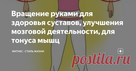 Вращение руками для здоровья суставов, улучшения мозговой деятельности, для тонуса мышц Это не сложное, знакомое еще со школьных времен упражнение улучшает работу организма, функционирование мозга, внимание, концентрацию, тренирует вестибулярный аппарат, снимает излишнее напряжение и стресс.
Упражнение улучшает кровообращение, разгоняя кровь не только в области рук, но и по всему организму. Эффективно воздействует на сердечно-сосудистую систему. Улучшает работу легких и всей