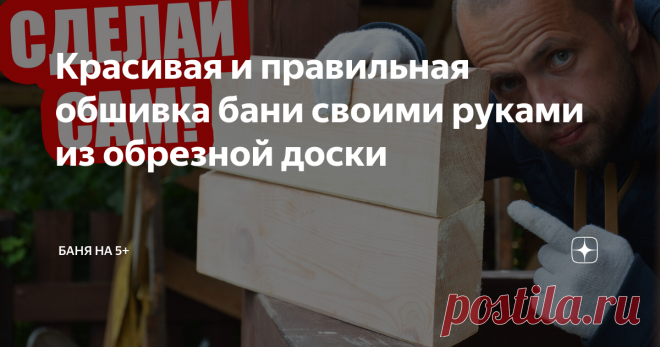 Красивая и правильная обшивка бани своими руками из обрезной доски