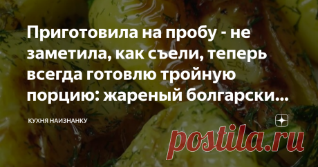 Приготовила на пробу - не заметила, как съели, теперь всегда готовлю тройную порцию: жареный болгарский перец (просто и вкусно)
