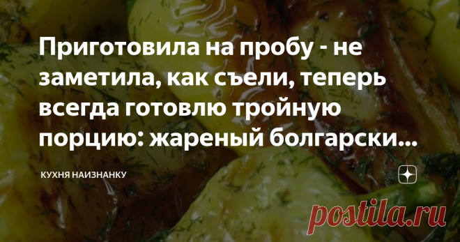 Приготовила на пробу - не заметила, как съели, теперь всегда готовлю тройную порцию: жареный болгарский перец (просто и вкусно)