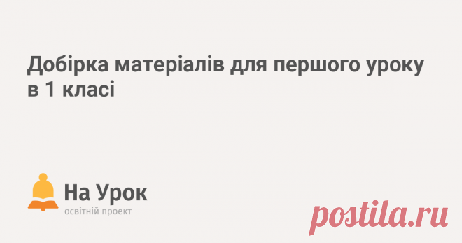Добірка матеріалів для першого уроку в 1 класі Цікаві сценаріїв першого уроку для тих, хто вперше переступив шкільний поріг.
