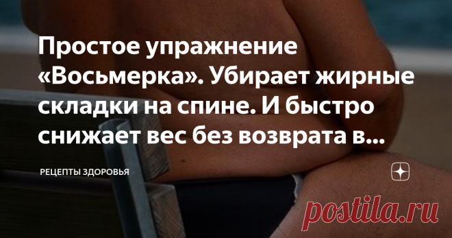 Простое упражнение «Восьмерка». Убирает жирные складки на спине. И быстро снижает вес без возврата в дальнейшем Простое упражнение «Восьмерка». Убирает жирные складки на спине. И быстро снижает вес без возврата в дальнейшем
Наличие лишнего веса и жировых складок в области спины снижает самооценку многих девушек, не позволяя следовать моде и надевать обтягивающую одежду. Активное похудение зачастую не приводит к локальному снижению веса, жировые валики на спине плохо поддаю...