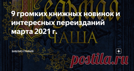 9 громких книжных новинок и интересных переизданий марта 2021 г. Отечественная и зарубежная проза. Новинки, которые я не прочь почитать сама и рекомендую вам обратить них внимание.