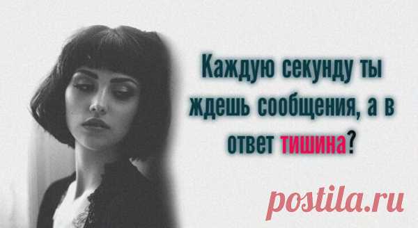 Каждую секунду ты ждешь сообщения, а в ответ тишина?