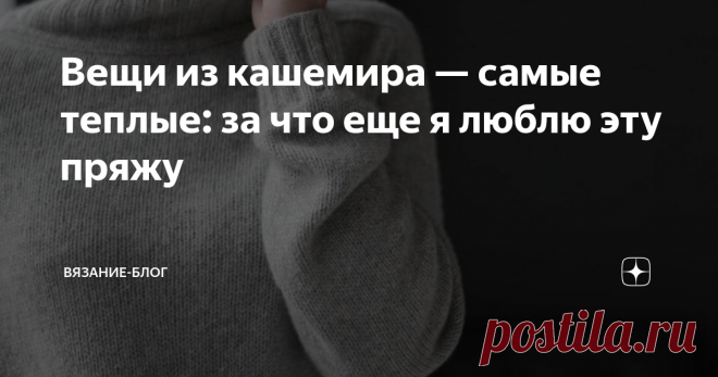 Вещи из кашемира — самые теплые: за что еще я люблю эту пряжу Вязать из кашемира — удовольствие. Как и носить одежду из него. Для меня он дороговат, да и не всякую вещь из него свяжешь. Однако у него столько плюсов, что я готова экономить, лишь бы купить себе к следующему празднику несколько мотков этой нежной пряжи. Хорошая воздухопроницаемость Кашемир — это тончайший пух из подшерстка коз особой породы. Привычная среда обитания этих животных — горы Индии, Непала, Пакиста...