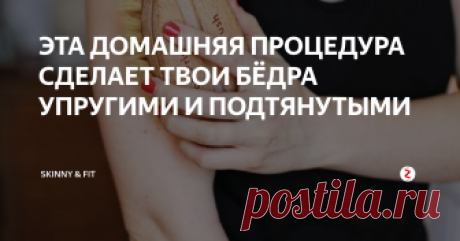 ЭТА ДОМАШНЯЯ ПРОЦЕДУРА СДЕЛАЕТ ТВОИ БЁДРА УПРУГИМИ И ПОДТЯНУТЫМИ