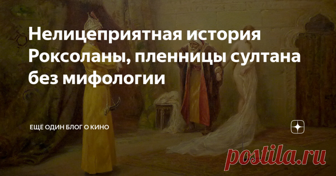 Нелицеприятная история Роксоланы, пленницы султана без мифологии Образ Роксоланы - отличный пример того, как массовая культура приукрашивает образ реального исторического персонажа, приписывая ему добродетели, которых не было и в помине.
Украинка из маленького городка Рогатин, ставшая в 16-ом веке султаншей Турции, вовсе не была доброй и милосердной. Это была властная, жестокая, сребролюбивая женщина, которой с самого детства приходилось выживать и