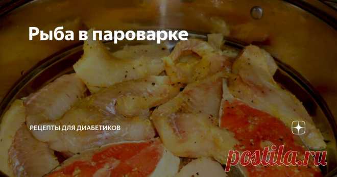 Рыба в пароварке Статья автора «Рецепты для диабетиков» в Дзене ✍: При слове «жареное» у многих из одногруппников возникает протест. И это вполне справедливо. Что касается меня, то я уже много лет использую пароварку.