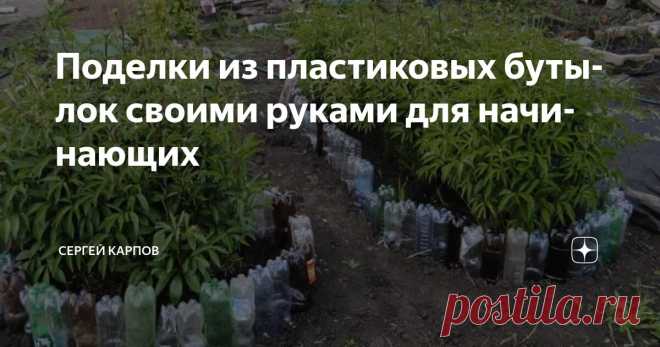 Поделки из пластиковых бутылок своими руками для начинающих Статья автора «Сергей Карпов» в Дзене ✍: Сейчас очень модным стало делать какие-либо поделки из подручного материала, причем самого разнообразного.