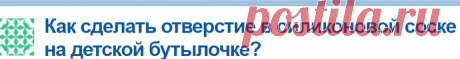 Как сделать отверстие в силиконовой соске на детской бутылочке?
