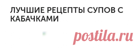 ЛУЧШИЕ РЕЦЕПТЫ СУПОВ С КАБАЧКАМИ
