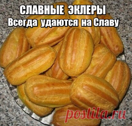 Дорогие мои читатели! Я назвала этот рецепт эклеров так, потому что, они  всегда удаются на славу. В каком бы я не была состоянии, эти эклерчики всегда получаются супер, и семья просто в восторге от моих эклерчиков.
Правда мужу запрещаю их кушать, потому что стоит ему скушать один эклерский, так его уже не остановить! Я скажу больше, что один раз когда после приготовления эклеров вышла на улицу, он сьел все эклеры и детям не оставил. Потом долго извинялся, говорил что как в тумане был, и просто