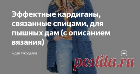 Эффектные кардиганы, связанные спицами, для пышных дам (с описанием вязания) Описание дано для российских размеров: 48/50 (52/54) 56/58.
... такие кардиганы придают стройность силуэту. Их с удовольствием выбирают молодые девушки и более солидные женщины.