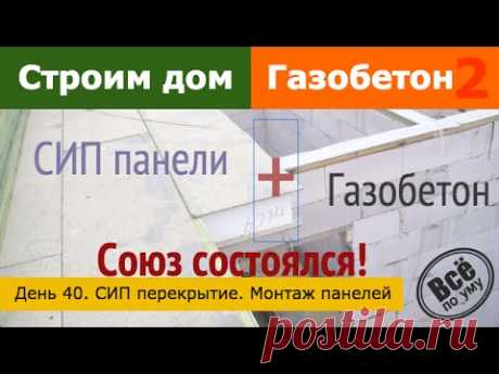 Строим дом из газобетона 2. День 40. СИП перекрытие. Монтаж панелей. Все по уму
