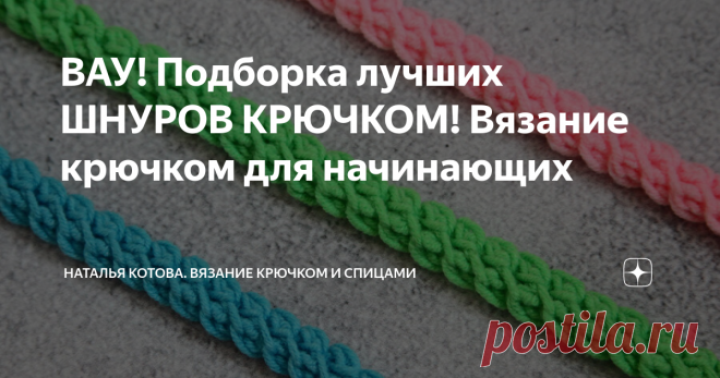 ВАУ! Подборка лучших ШНУРОВ КРЮЧКОМ! Вязание крючком для начинающих Статья автора «Наталья Котова. Вязание крючком и спицами» в Дзене ✍: Здравствуйте, дорогие рукодельницы!