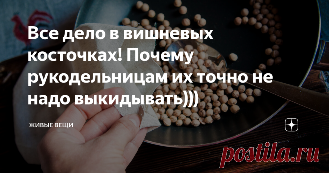Все дело в вишневых косточках! Почему рукодельницам их точно не надо выкидывать))) Наконец, начался сезон вишни! Я люблю в этой ягоде абсолютно все: цвет, запах, вкус! А еще - я никогда не выбрасываю вишневые косточки)))
Если вы не знаете, какой от них аромат - вы многое потеряли и самое время рассказать вам о том, что можно с ними сделать.
Итак, косточки от вишни нужно обязательно промыть и высушить на полотенце.
Затем, чтобы избавить от остатков мякоти, их нужно пару минут пов