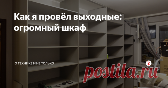 Как я провёл выходные: огромный шкаф Я предпринял отчаянную попытку победить бардак: решил построить шкаф во всю стену.
