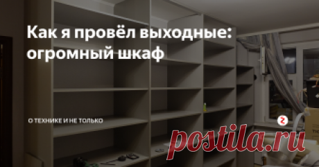 Как я провёл выходные: огромный шкаф Я предпринял отчаянную попытку победить бардак: решил построить шкаф во всю стену.

