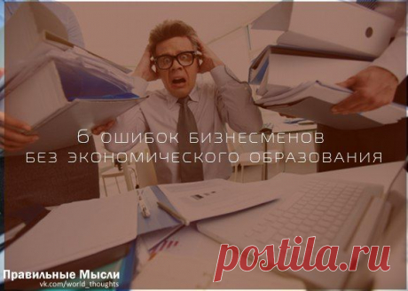 6 ошибок бизнесменов без экономического образования: / Восприятие бизнеса