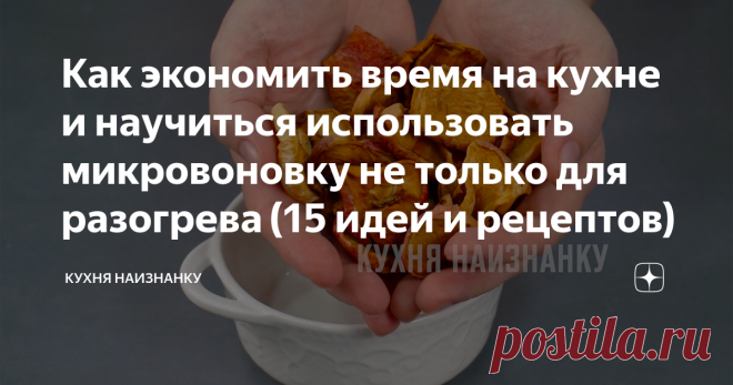 Как экономить время на кухне и научиться использовать микровоновку не только для разогрева (15 идей и рецептов) Мне микроволновка очень помогает на кухне. Здесь 15 идей, что я делаю в микроволновке.