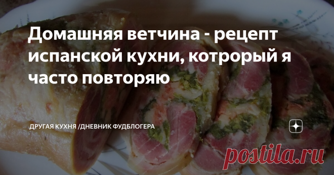 Домашняя ветчина - рецепт испанской кухни, котрорый я часто повторяю Рецепт, который вы наверняка не знали! Королевская ветчина
Почему королевская? Потому что такая ветчина в Галисии является действительно королевским блюдом. От себя добавим, что это просто гастрономический шедевр! В Испании правда это блюдо готовится немного по-другому, мы переделали его под себя. Но получилось тоже непередаваемо вкусно! Друзья, готовьте обязательно!
Рецепт:
соленая свиная