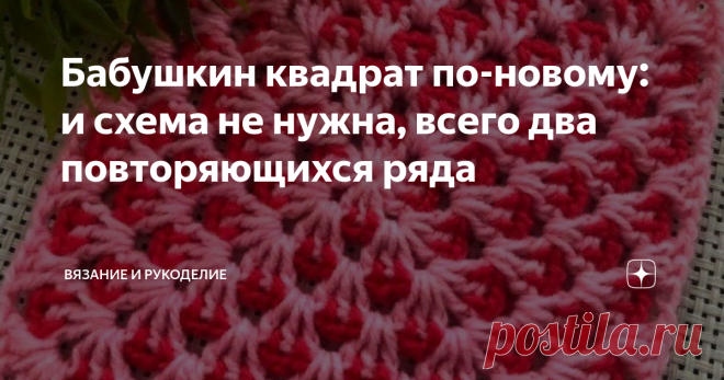 Бабушкин квадрат по-новому: и схема не нужна, всего два повторяющихся ряда Приветствую своих постоянных читателей, а также, всех, кто заглянул на мой ► канал  впервые.
Представляю вашему вниманию классный двухцветный узор по принципу 