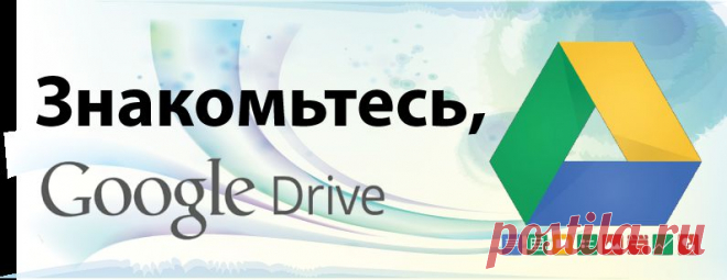 Знакомьтесь, Google Drive.: Основы работы Диска Google