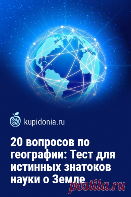 20 вопросов по географии: Тест для истинных знатоков науки о Земле. Сегодня мы опять предлагаем вам пройти познавательный тест по географии. Для этого мы подготовили интересные вопросы по разным темам, связанным с ней. Проверьте свои знания!