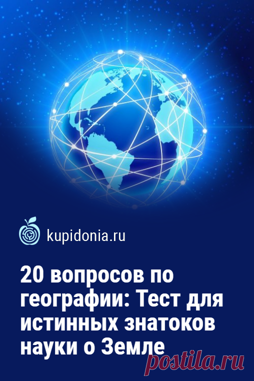 20 вопросов по географии: Тест для истинных знатоков науки о Земле. Сегодня мы опять предлагаем вам пройти познавательный тест по географии. Для этого мы подготовили интересные вопросы по разным темам, связанным с ней. Проверьте свои знания!