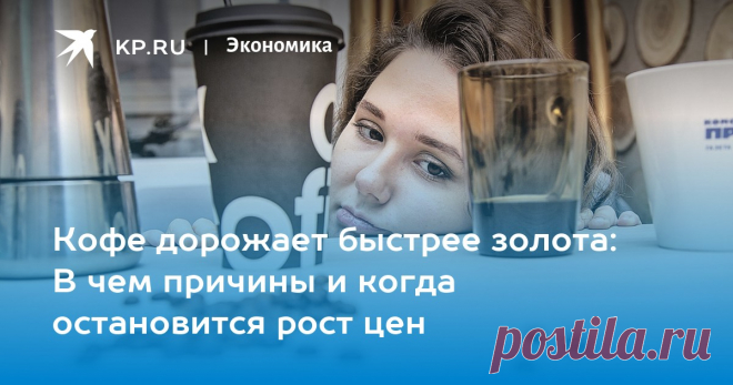2025--Кофе ДОРОЖАЕТ быстрее золота: В чем причины и когда остановится рост цен Чантурия: Рост цен на кофе прекратится, когда его перестанут покупать