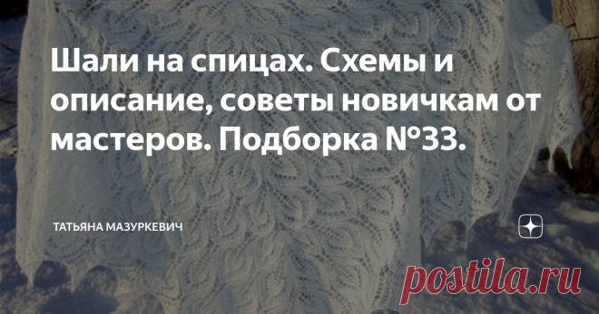 Шали на спицах. Схемы и описание, советы новичкам от мастеров. Подборка №33. ...Что может быть нежнее и красивее ажурной шали. Конечно, только связанная шаль спицами своими руками. Именно этот аксессуар, служит незаменимым дополнением к любому демисезонному и зимнему наряду, каждой уважающей себя модницы...  ...Вязаная шаль привлекает внимание, создает загадочный образ. Шаль спицами шикарный элемент туалета любой женщины... ...Сегодня шаль вернулась на подиумы в самых разн...