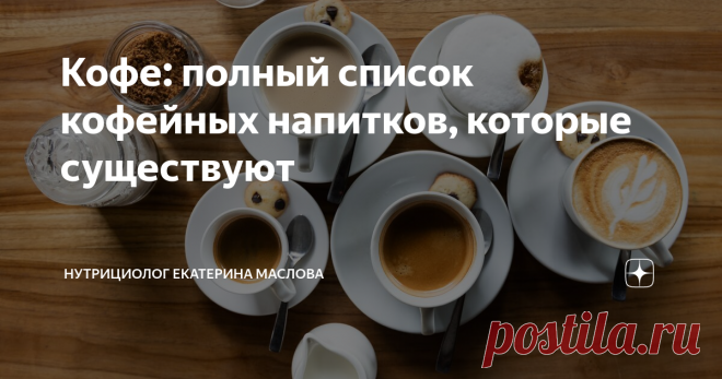 Кофе: полный список кофейных напитков, которые существуют Статья автора «Нутрициолог Екатерина Маслова» в Дзене ✍: Задалась целью составить список всех кофейных напитков, которые только существуют в мире. Получилось 25 видов.