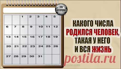 КАКОГО ЧИСЛА РОДИЛСЯ ЧЕЛОВЕК, ТАКАЯ У НЕГО И ВСЯ ЖИЗНЬ — ЭТО ИНТЕРЕСНО!