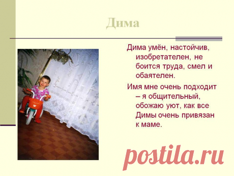 Дима. Дима умён, настойчив, изобретателен, не боится труда, смел и обаятелен. Имя мне очень подходит – я общительный, обожаю уют, как все Димы очень привязан к маме. - Картинка 40 - Имена людей - Имя - Картинки по психологии