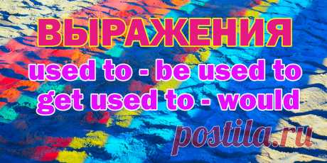 Употребления выражений Used to, be used to, get used to, разница между would.