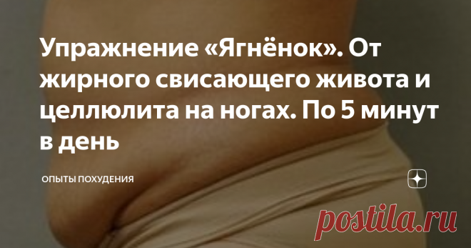 Упражнение «Ягнёнок». От жирного свисающего живота и целлюлита на ногах. По 5 минут в день Упражнение «Ягнёнок». От жирного свисающего живота и целлюлита на ногах. По 5 минут в день
По 5 минут в день мне пришлось уделять именно ему, так как эффект от этого упражнения я смогла заметить довольно быстро. Через неделю свисающего живота не было, а целлюлит на ногах практически исчез через месяц.
Самое главное, что благодаря упражнению «Ягненок» я могу спокойно употреблять вкусности, которые